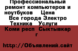 Профессиональный ремонт компьютеров и ноутбуков  › Цена ­ 400 - Все города Электро-Техника » Услуги   . Коми респ.,Сыктывкар г.